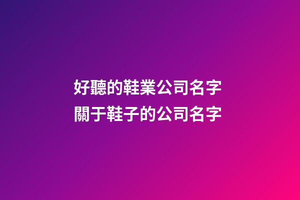 好聽的鞋業公司名字 關于鞋子的公司名字-第1張-公司起名-玄機派